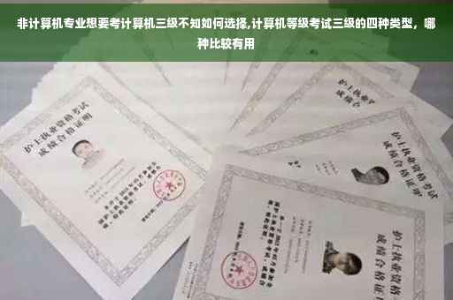 非计算机专业想要考计算机三级不知如何选择,计算机等级考试三级的四种类型，哪种比较有用