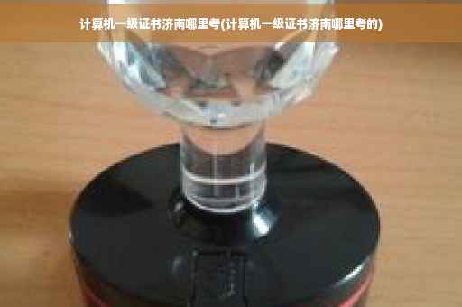 计算机一级证书济南哪里考(计算机一级证书济南哪里考的)