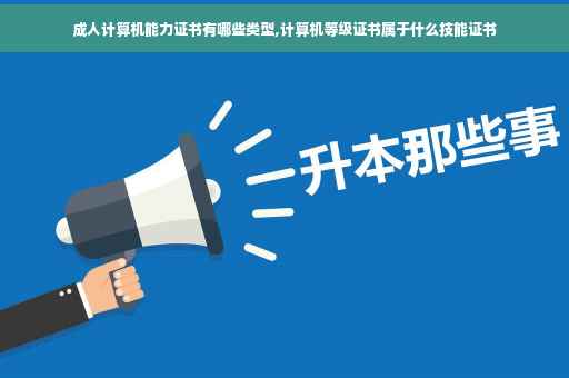 成人计算机能力证书有哪些类型,计算机等级证书属于什么技能证书