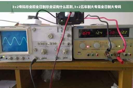 3+2专科毕业和全日制毕业证有什么区别,3+2五年制大专是全日制大专吗