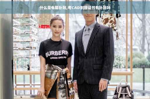 什么是电脑补贴,考CAD制图证书有补贴吗
