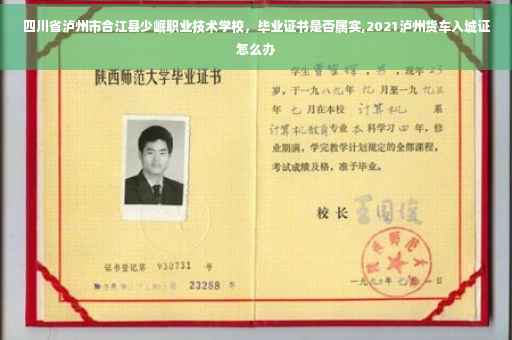 四川省泸州市合江县少岷职业技术学校，毕业证书是否属实,2021泸州货车入城证怎么办