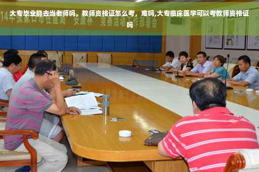 大专毕业能去当老师吗，教师资格证怎么考，难吗,大专临床医学可以考教师资格证吗