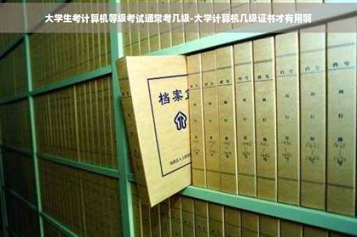 大学生考计算机等级考试通常考几级-大学计算机几级证书才有用啊