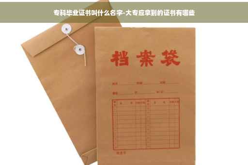 专科毕业证书叫什么名字-大专应拿到的证书有哪些