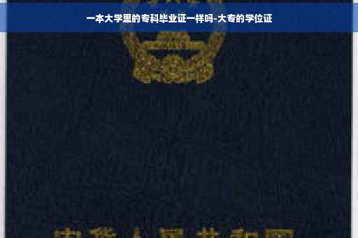 一本大学里的专科毕业证一样吗-大专的学位证