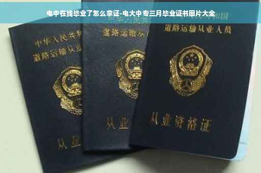 电中在线毕业了怎么拿证-电大中专三月毕业证书图片大全