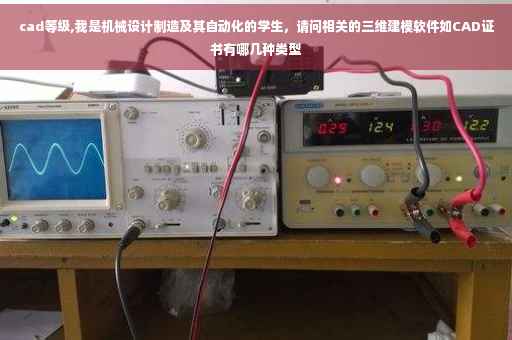 cad等级,我是机械设计制造及其自动化的学生，请问相关的三维建模软件如CAD证书有哪几种类型