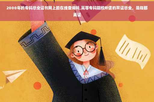 2000年的专科毕业证书网上能在线查询吗,高等专科院校所谓的双证毕业，是指那两证