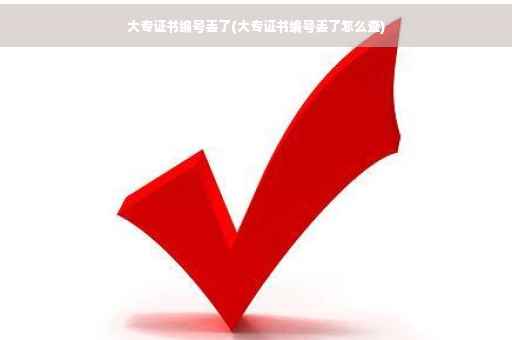 大专证书编号丢了(大专证书编号丢了怎么查)