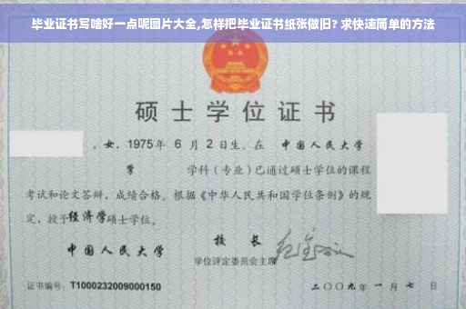 毕业证书写啥好一点呢图片大全,怎样把毕业证书纸张做旧? 求快速简单的方法