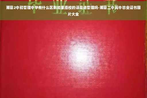 莆田2中和哲理中学有什么区别如果择校的话是进哲理吗-莆田二中高中毕业证书图片大全