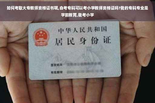 如何考取大专教师资格证书呢,自考专科可以考小学教师资格证吗?我的专科专业是学前教育,我考小学