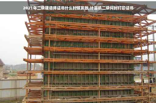 2021年二级建造师证书什么时候发放,计算机二级何时打印证书