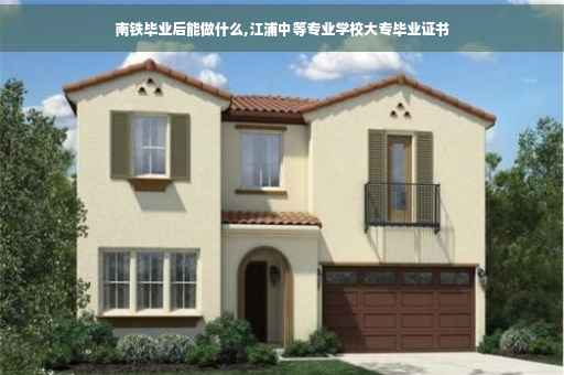 南铁毕业后能做什么,江浦中等专业学校大专毕业证书