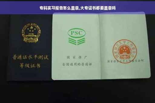 专科实习报告怎么盖章,大专证书都要盖章吗