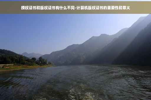 授权证书和版权证书有什么不同-计算机版权证书的重要性和意义