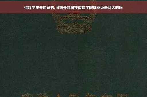 传媒学生考的证书,河南开封科技传媒学院毕业证是河大的吗