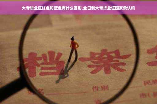大专毕业证红色和蓝色有什么区别,全日制大专毕业证国家承认吗