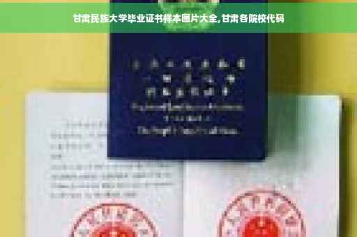 甘肃民族大学毕业证书样本图片大全,甘肃各院校代码 甘肃民族大学毕业证书样本图片大全,甘肃各院校代码