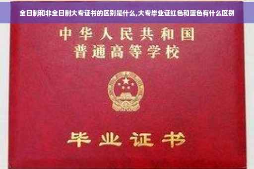 全日制和非全日制大专证书的区别是什么,大专毕业证红色和蓝色有什么区别