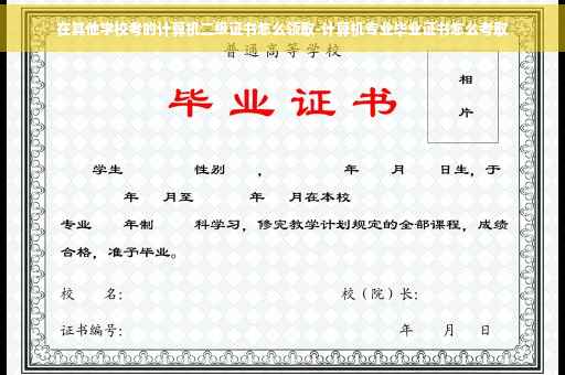 在其他学校考的计算机二级证书怎么领取-计算机专业毕业证书怎么考取