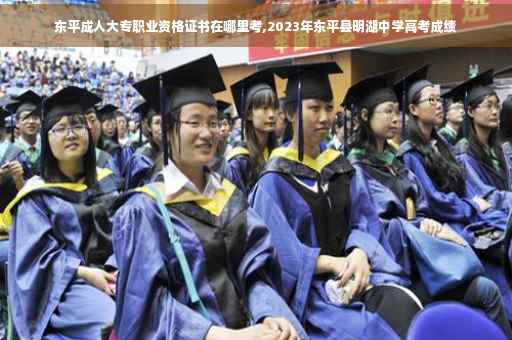 东平成人大专职业资格证书在哪里考,2023年东平县明湖中学高考成绩