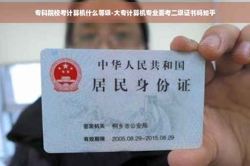 专科院校考计算机什么等级-大专计算机专业要考二级证书吗知乎