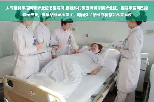 大专挂科学信网有毕业证书编号吗,因挂科的原因没有拿到毕业证，但是学信网已经显示毕业，如果毕业证不拿了，时间久了毕业的状态会不会更改