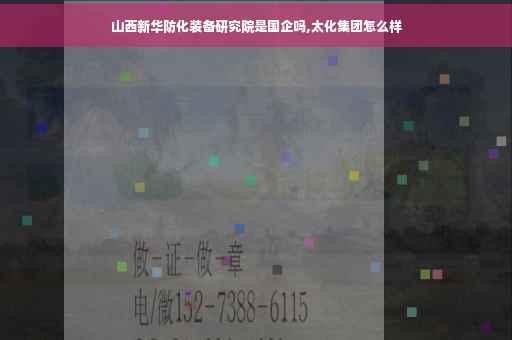 山西新华防化装备研究院是国企吗,太化集团怎么样