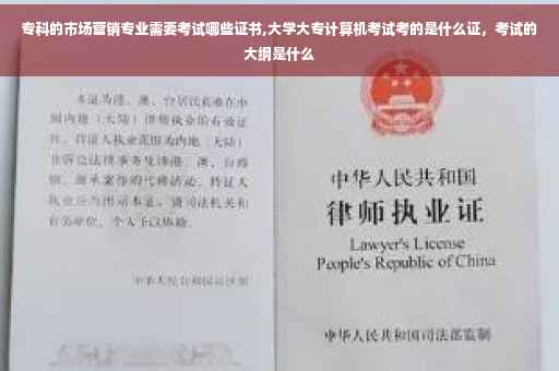专科的市场营销专业需要考试哪些证书,大学大专计算机考试考的是什么证，考试的大纲是什么