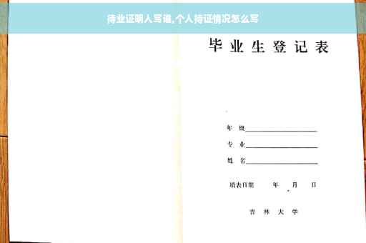 待业证明人写谁,个人持证情况怎么写