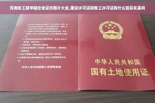 河南省工程学院毕业证书图片大全,建设许可证和施工许可证有什么前后关系吗