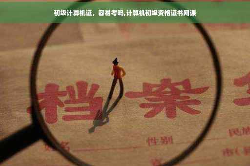 初级计算机证，容易考吗,计算机初级资格证书网课