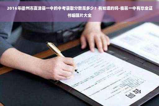 2016年德州市夏津县一中的中考录取分数是多少？有知道的吗-临邑一中有毕业证书嘛图片大全