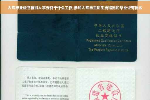 大专毕业证书被别人拿去能干什么工作,参加大专自主招生而得到的毕业证有用么