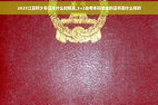 2023江苏好少年证书什么时候发,3+2自考本科毕业的证书是什么样的