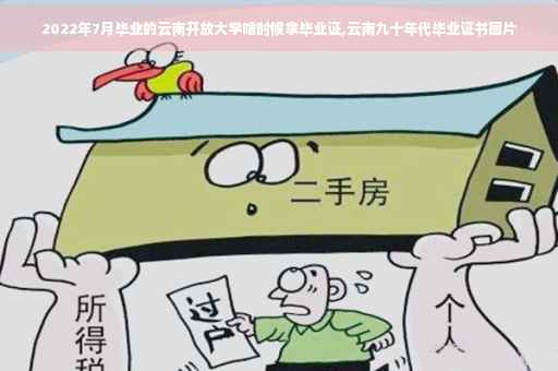 2022年7月毕业的云南开放大学啥时候拿毕业证,云南九十年代毕业证书图片 2022年7月毕业的云南开放大学啥时候拿毕业证,云南九十年代毕业证书图片