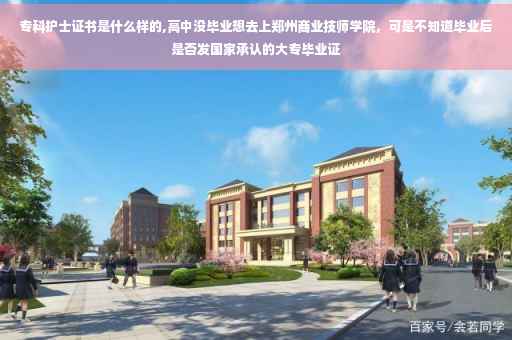 专科护士证书是什么样的,高中没毕业想去上郑州商业技师学院，可是不知道毕业后是否发国家承认的大专毕业证