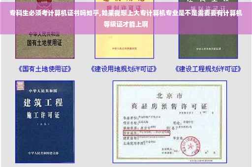 专科生必须考计算机证书吗知乎,如果我想上大专计算机专业是不是需要要有计算机等级证才能上啊