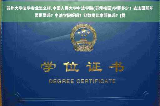 苏州大学法学专业怎么样,中国人民大学中法学院(苏州校区)学费多少？去法国那年要更贵吗？中法学院好吗？分数线比本部低吗？(我