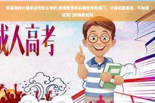 零基础的计算机证书怎么考的,网络教育本科要统考的两门，计算机跟英语，不知道这两门的难度如何