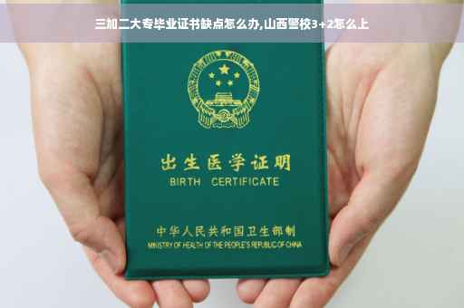 三加二大专毕业证书缺点怎么办,山西警校3+2怎么上