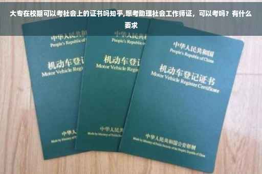 大专在校期可以考社会上的证书吗知乎,想考助理社会工作师证，可以考吗？有什么要求