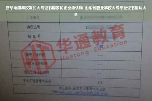 新华电脑学校发的大专证书国家和企业承认吗-山东省职业学校大专毕业证书图片大全