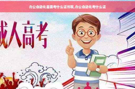 办公自动化需要考什么证书啊,办公自动化考什么证