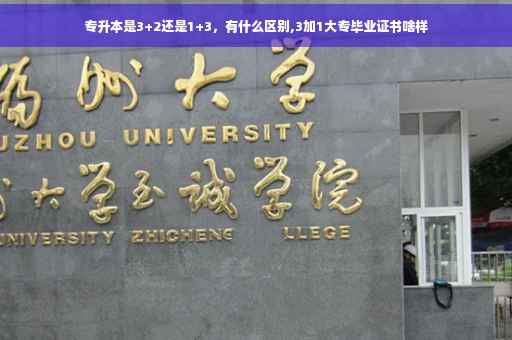 专升本是3+2还是1+3，有什么区别,3加1大专毕业证书啥样
