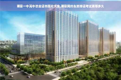 莆田一中高中毕业证书图片大全,莆田网约车资格证考试要等多久