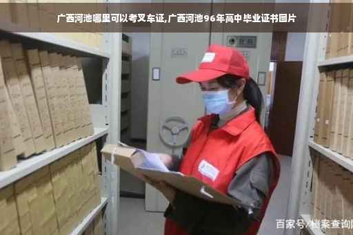广西河池哪里可以考叉车证,广西河池96年高中毕业证书图片