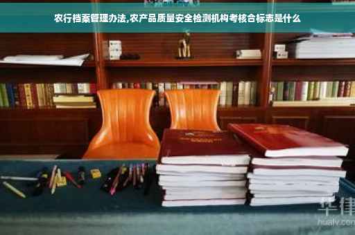 农行档案管理办法,农产品质量安全检测机构考核合标志是什么